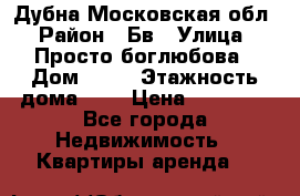 Дубна Московская обл › Район ­ Бв › Улица ­ Просто боглюбова › Дом ­ 45 › Этажность дома ­ 9 › Цена ­ 30 000 - Все города Недвижимость » Квартиры аренда   